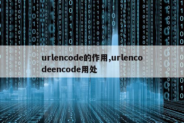 urlencode的作用,urlencodeencode用处
