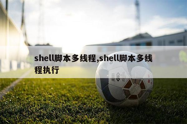 shell脚本多线程,shell脚本多线程执行