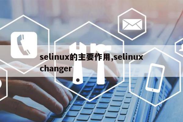 selinux的主要作用,selinuxchanger
